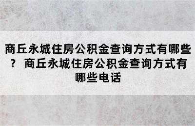 商丘永城住房公积金查询方式有哪些？ 商丘永城住房公积金查询方式有哪些电话